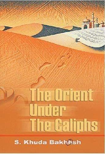 The Orient Under The Caliphs [Hardcover] S. K Bakhsh [Hardcover] S. K Bakhsh