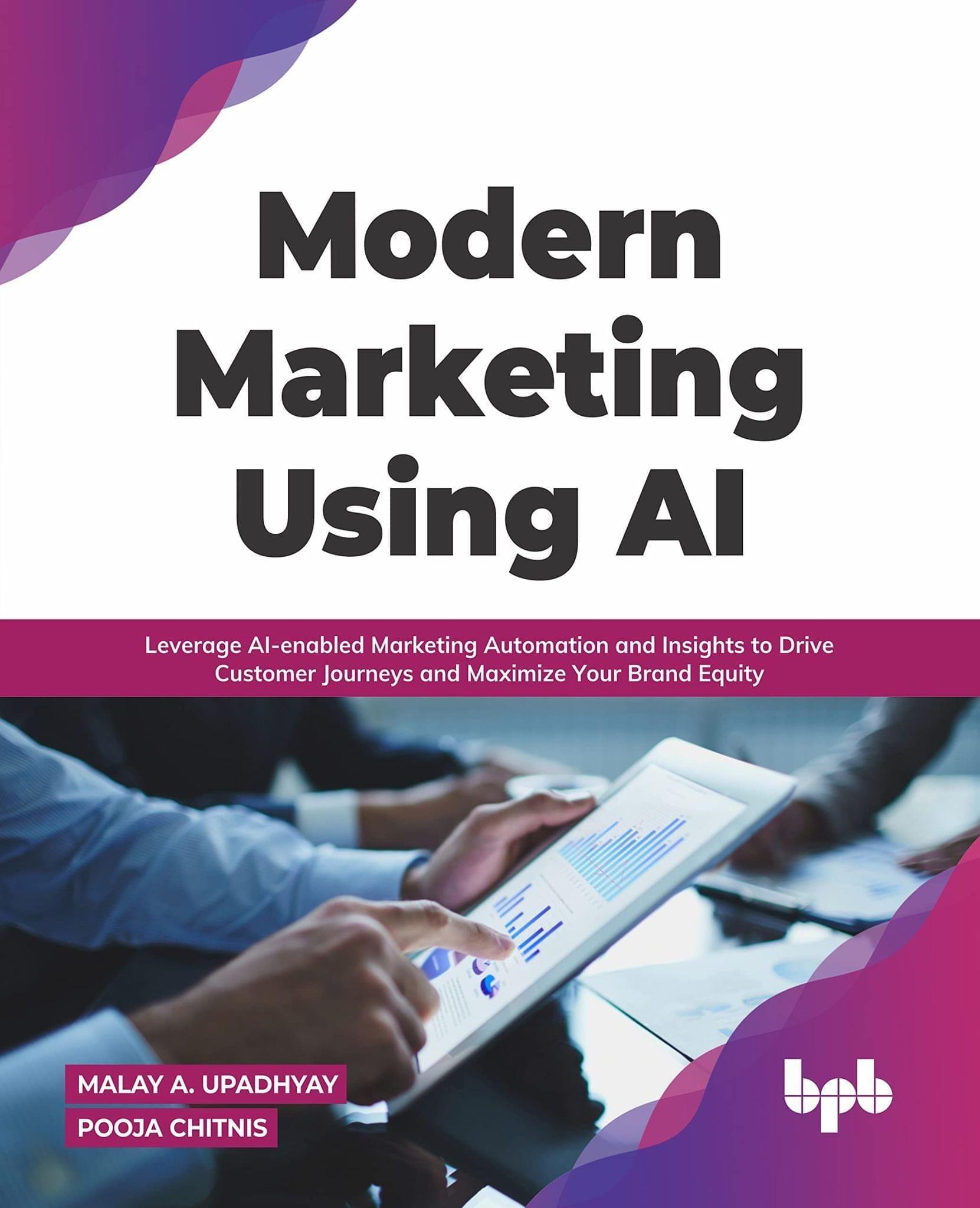Modern Marketing Using AI: Leverage AI-enabled Marketing Automation and Insights to Drive Customer Journeys and Maximize Your Brand Equity [Paperback] Malay A. Upadhyay and Pooja Chitnis