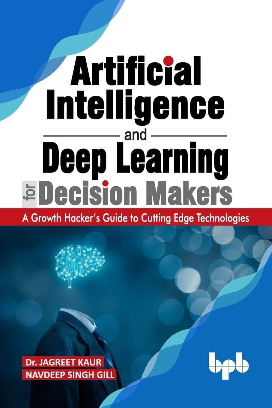 Artificial Intelligence & Deep Learning for Decision Makers [Paperback] Dr. Jagreet Kaur and Navdeep Singh Gill
