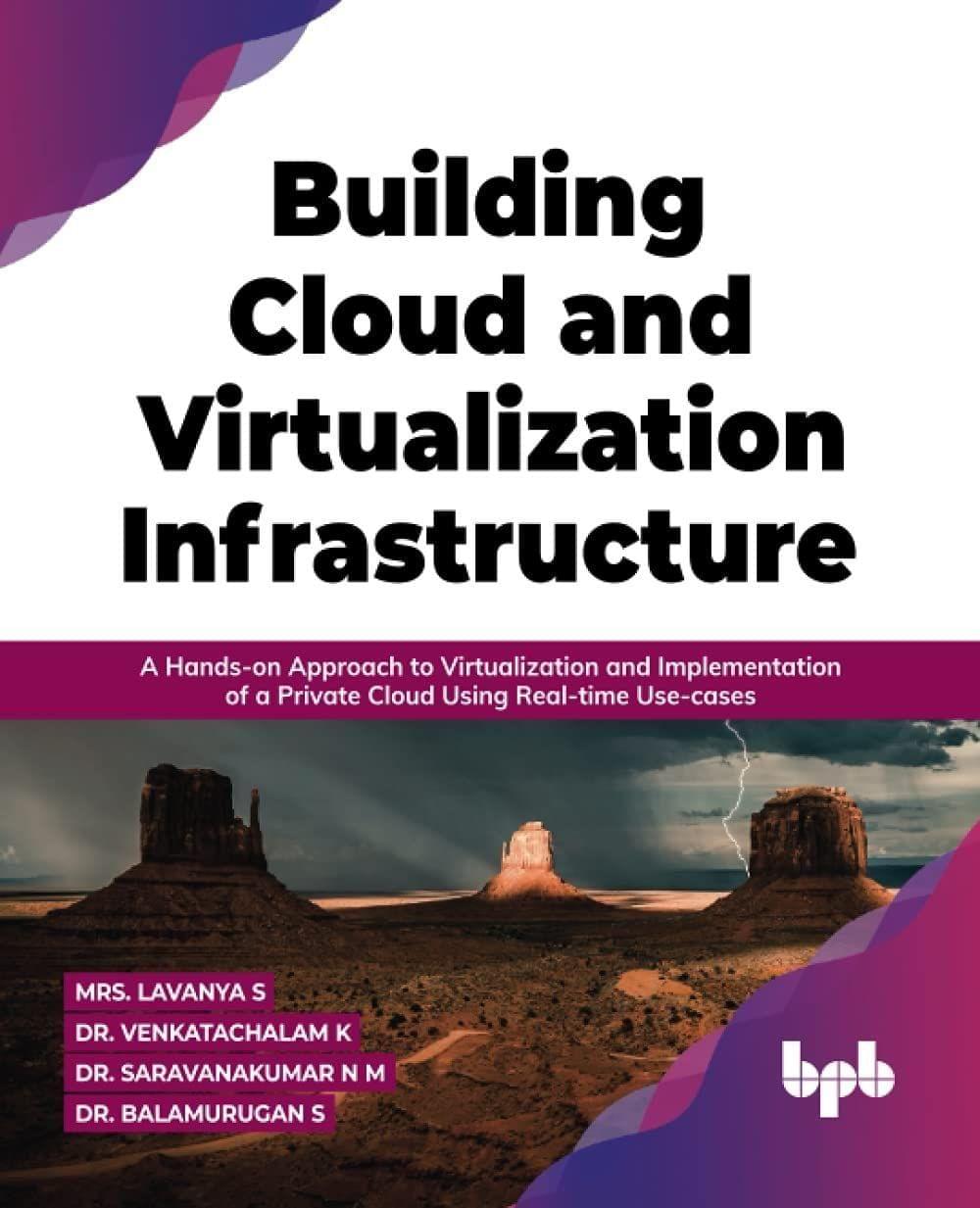Building Cloud and Virtualization Infrastructure: A Hands-on Approach to Virtualization and Implementation of a Private Cloud Using Real-time Use-cases [Paperback] Mrs.Lavanya S; Dr. Balamurugan S; Dr. Venkatachalam K and Dr. Saravanakumar N M