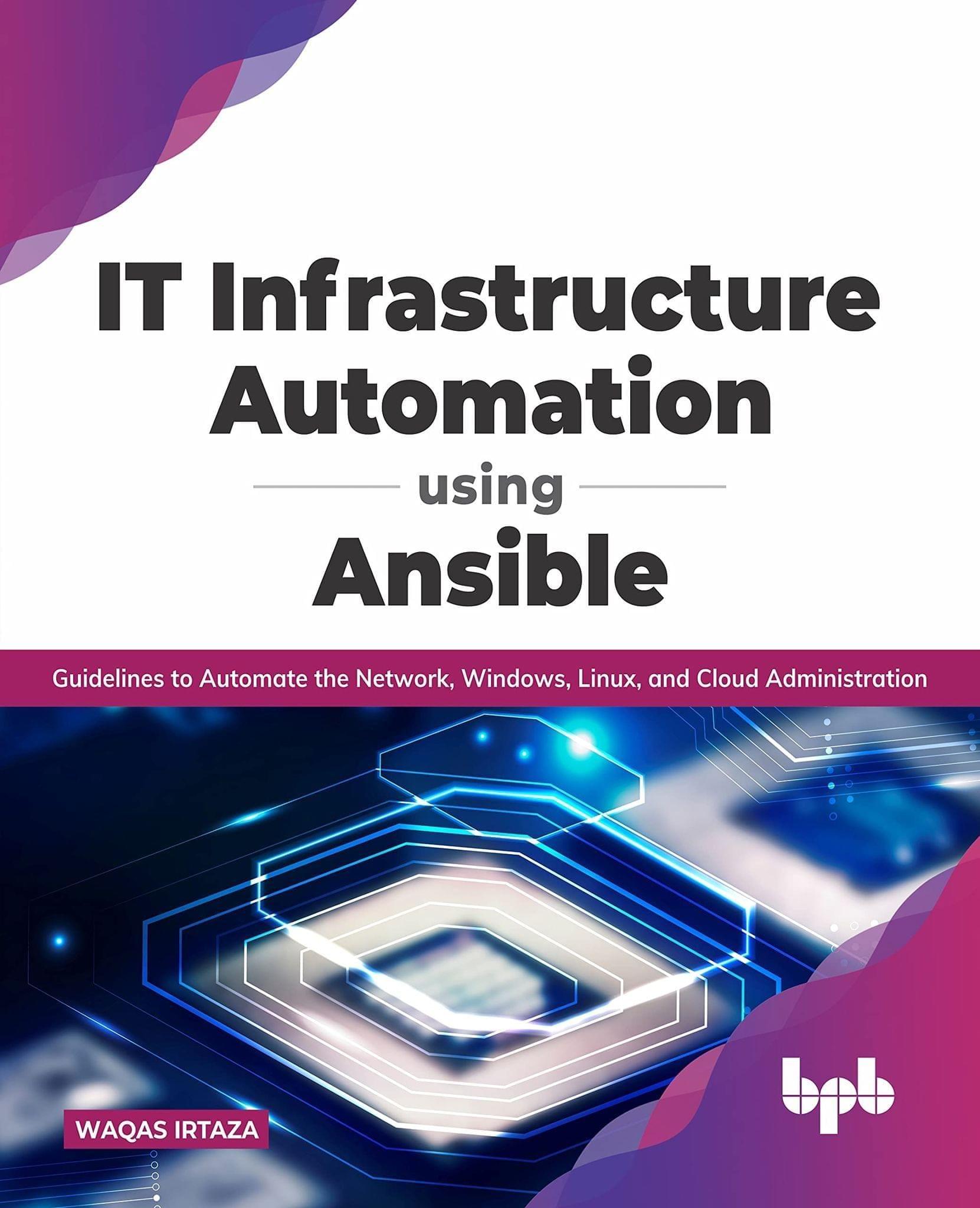 IT Infrastructure Automation Using Ansible: Guidelines to Automate the Network, Windows, Linux, and Cloud Administration [Paperback] Waqas Irtaza