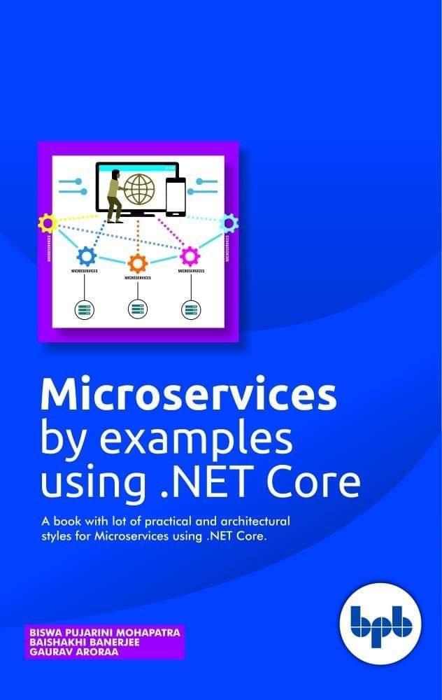 Microservices By Examples Using .Net Core: A Book With Lot Of Practical And Architectural Styles: 1 (First): A book with lot of practical and architectural styles for Microservices using .NET Core [Paperback] Biswa Pujarini Mohapatra/ Baishakhi Banerjee/ Gaurav Aroraa,