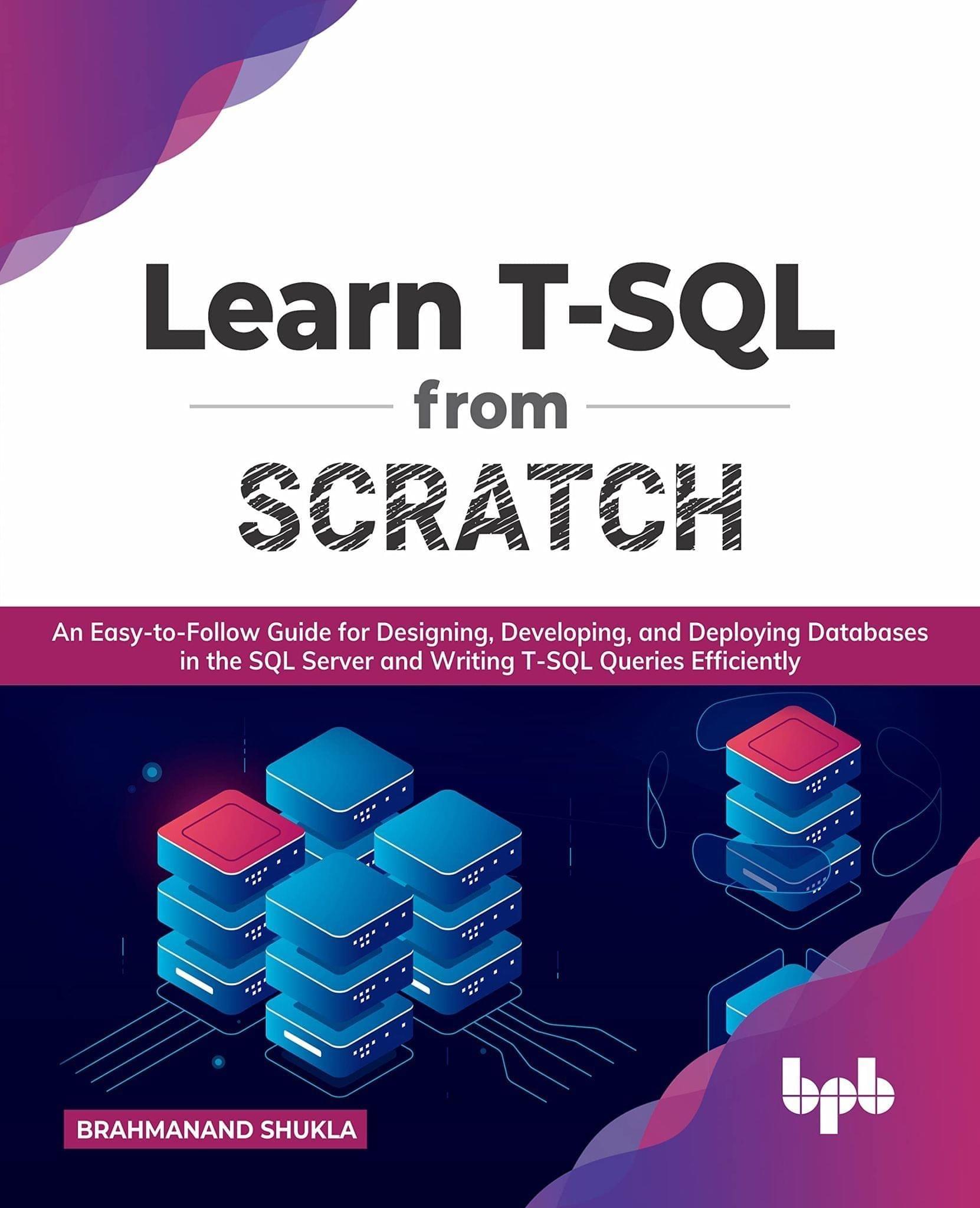 Learn T-SQL From Scratch: An Easy-to-Follow Guide for Designing, Developing, and Deploying Databases in the SQL Server and Writing T-SQL Queries Efficiently [Paperback] Brahmanand Shukla