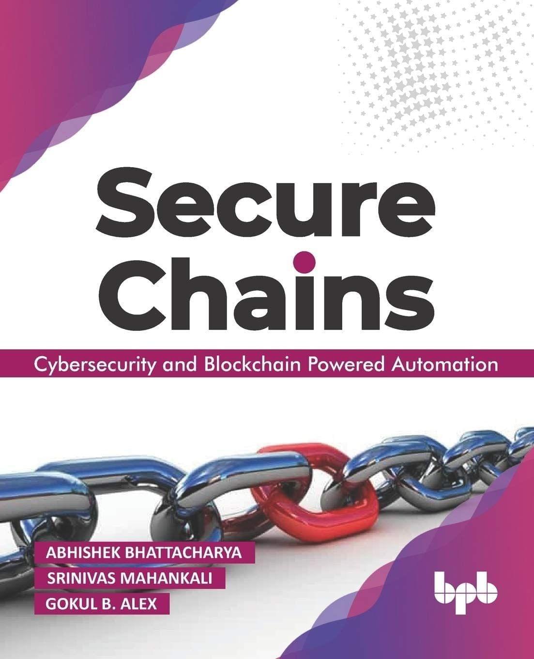 Secure Chains: Cybersecurity & Blockchain-powered Automation [Paperback] Abhishek Bhattacharya; Srinivas Mahankali and Gokul B Alex