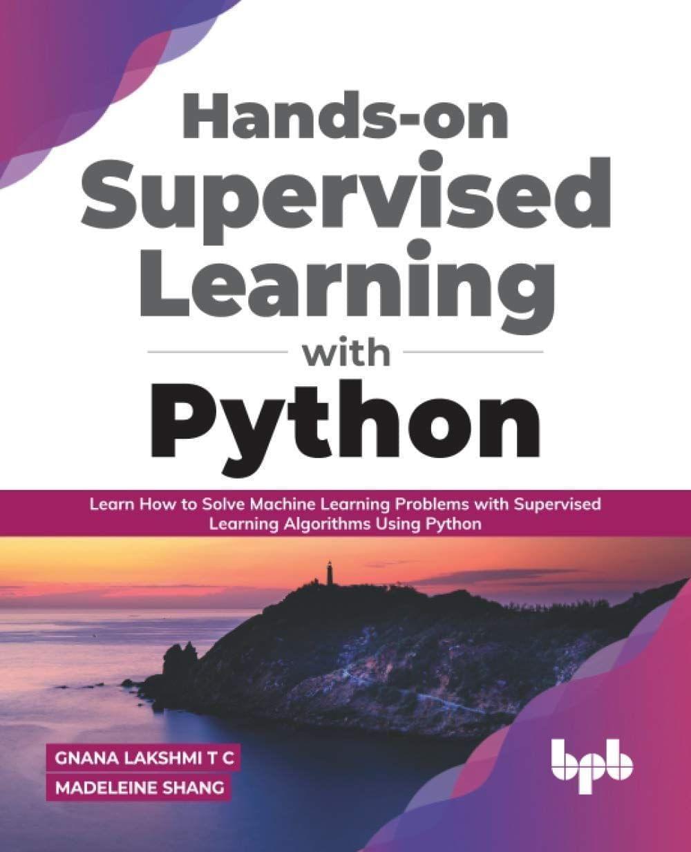 Hands-on Supervised Learning with Python [Paperback] Gnana Lakshmi T C and Madeleine Shang