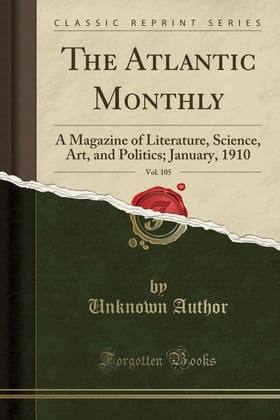 The Atlantic Monthly, Vol. 105: A Magazine of Literature, Science, Art, and Politics; January, 1910 (Classic Reprint)