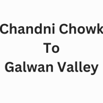 Chandni Chowk To Galwan Valley