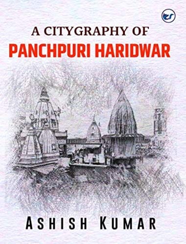 A Citygraphy of Panchpuri Haridwar [Hardcover] Ashish Kumar