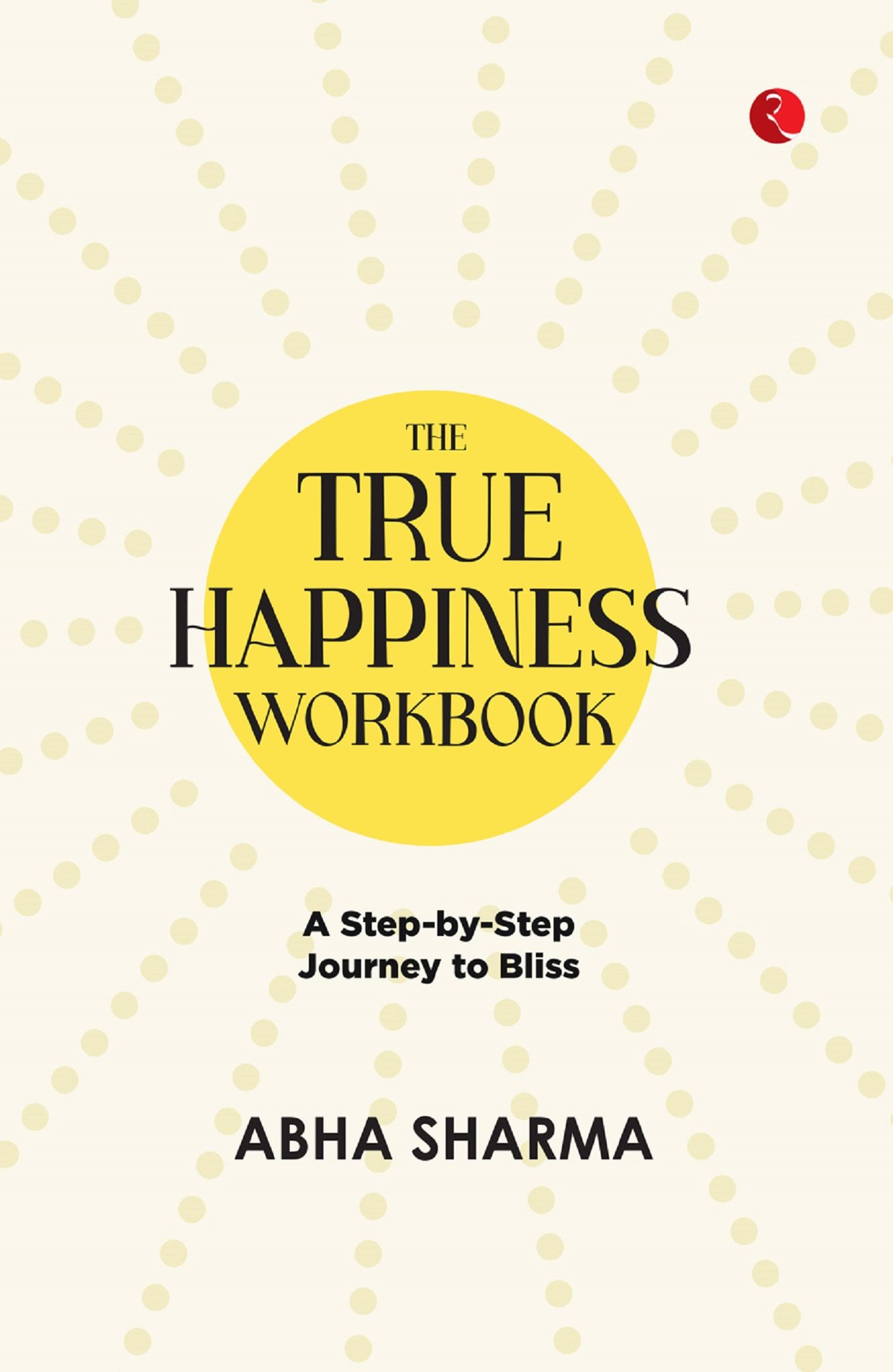 The True Happiness Workbook: A Step-by-Step Journey to Bliss