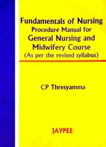 Fundamentals of Nursing Procedure Manual for General Nursing and Midwifery Course (As per revised syllabus) ( R.P. 2011 )