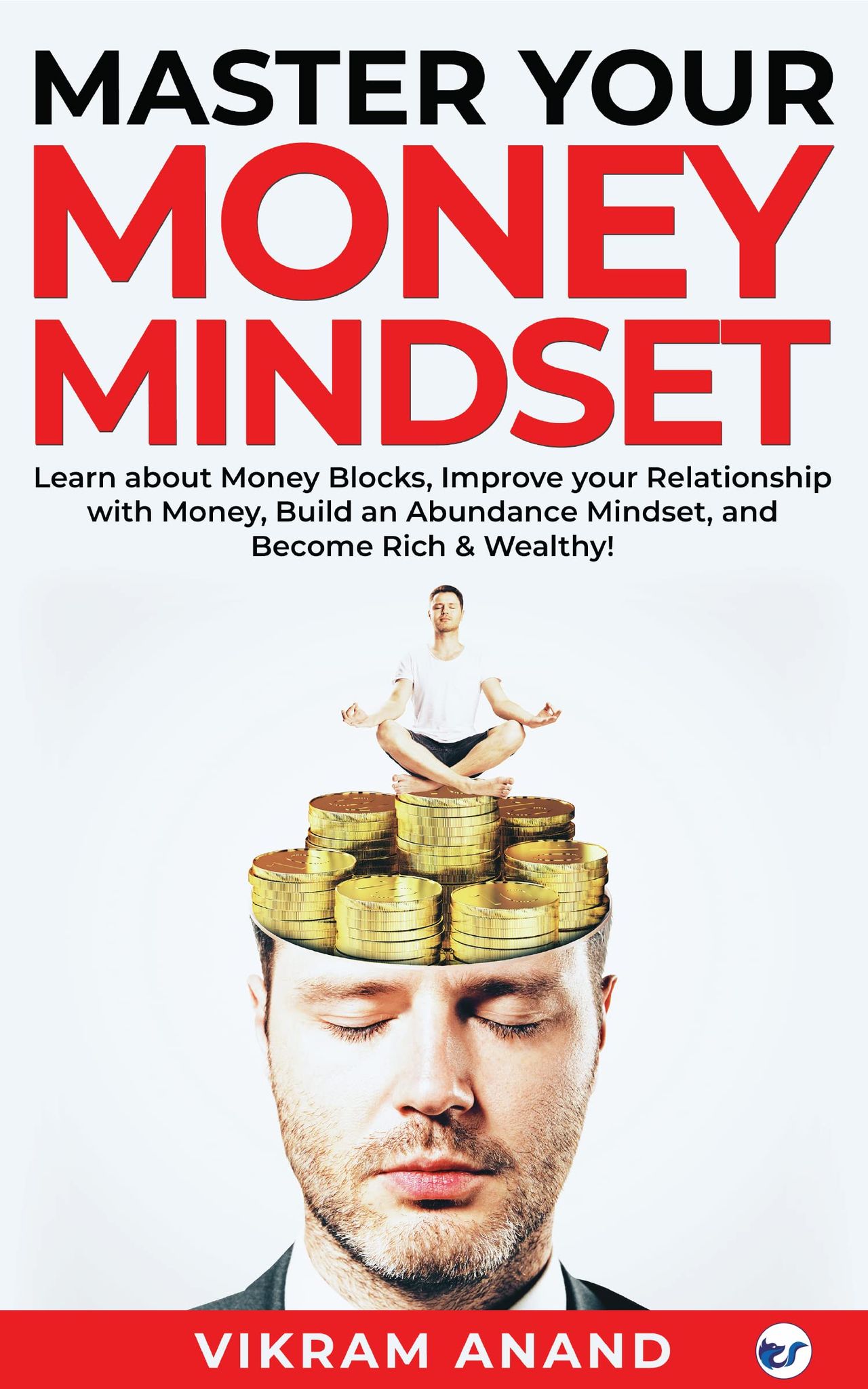 Master Your Money Mindset: Learn about Money blocks, Improve your Relationship with Money, Build an Abundance Mindset, and become Rich & Wealthy! [Paperback] Vikram Anand