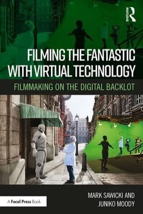 Filming the Fantastic with Virtual Technology Filmmaking on the Digital Backlot