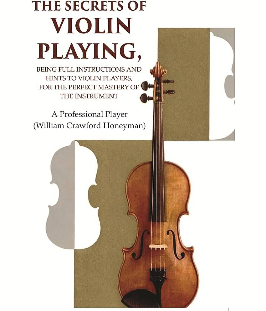 The Secrets of Violin Playing: Being Full Instructions and Hints to Violin Players, for the Perfect Mastery of the Instrument [Hardcover]