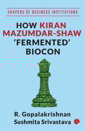 SHAPERS OF BUSINESS INSTITUTIONS: How Kiran Mazumdar-Shaw ‘Fermented’ Biocon