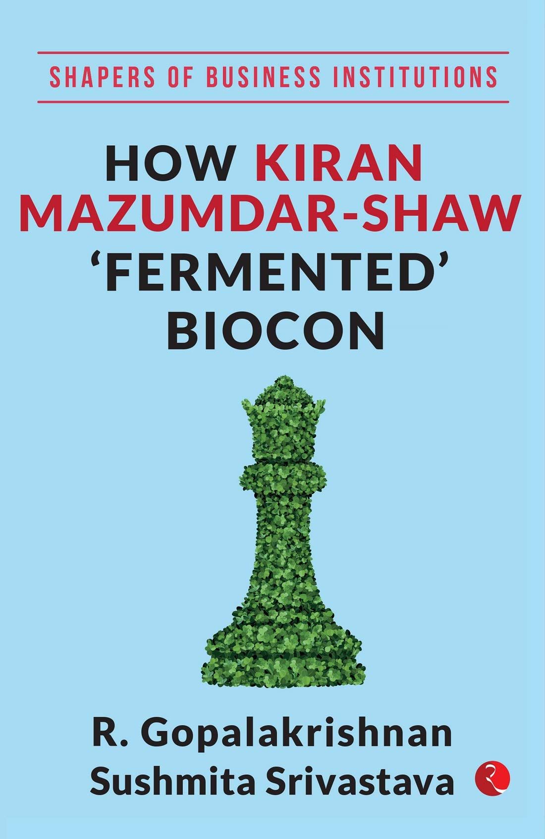 SHAPERS OF BUSINESS INSTITUTIONS: How Kiran Mazumdar-Shaw ‘Fermented’ Biocon