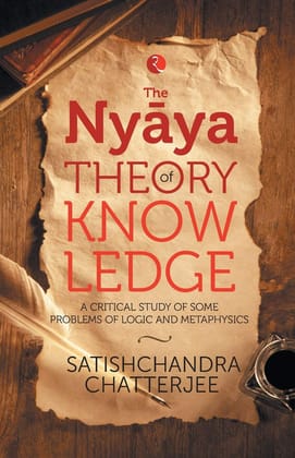 Nyaya Theory of Knowledge: A Critical Study of Some Problems ofogic and Metaphysics