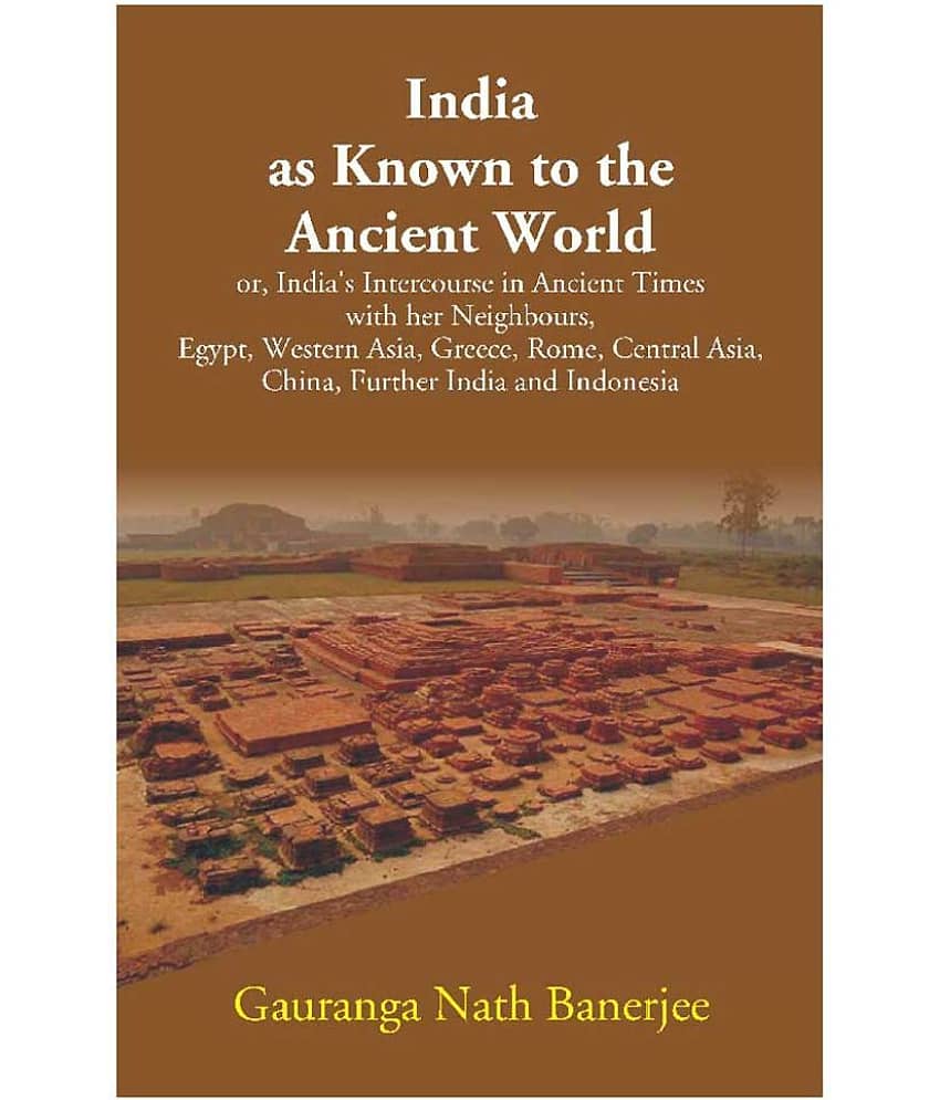 India as Known to the Ancient World: or, India's Intercourse in Ancient Times with her Neighbours, Egypt, Western Asia, Greec..