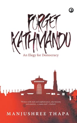 Forget Kathmandu: An Elegy for Democracy Forget Kathmandu: An Elegy for Democracy