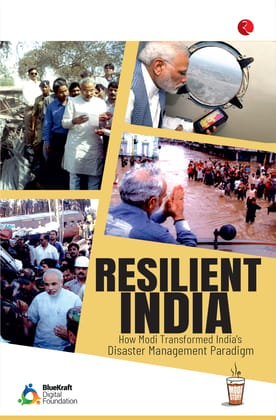 RESILIENT INDIA: How Modi Transformed India’s Disaster Management Paradigm