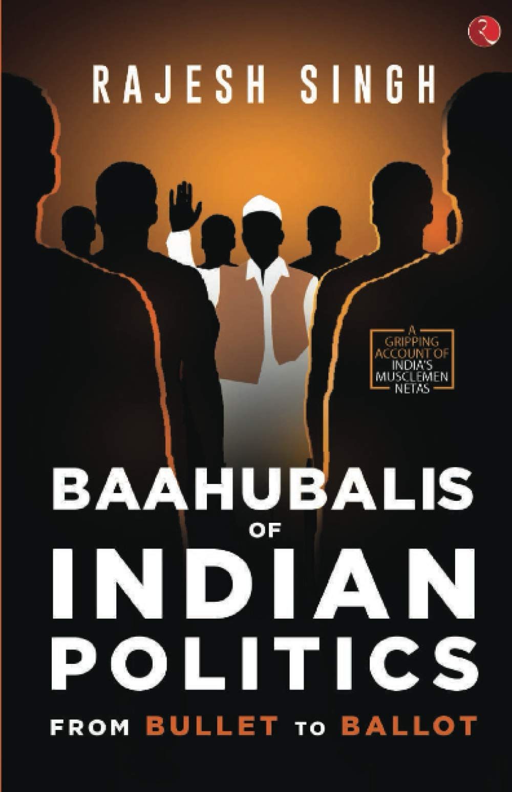 BAAHUBALIS OF INDIAN POLITICS: From Bullet to Ballot