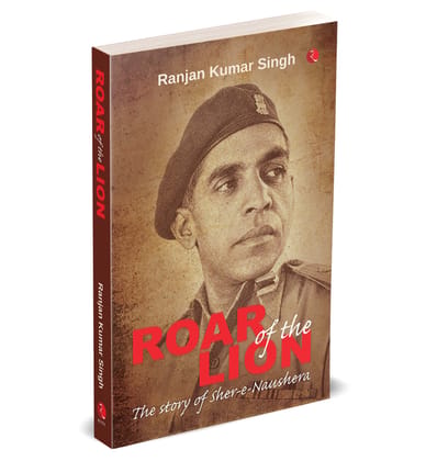 Roar of the Lion: The Story of Sher-e-Naushera Roar of the Lion: The Story of Sher-e-Naushera