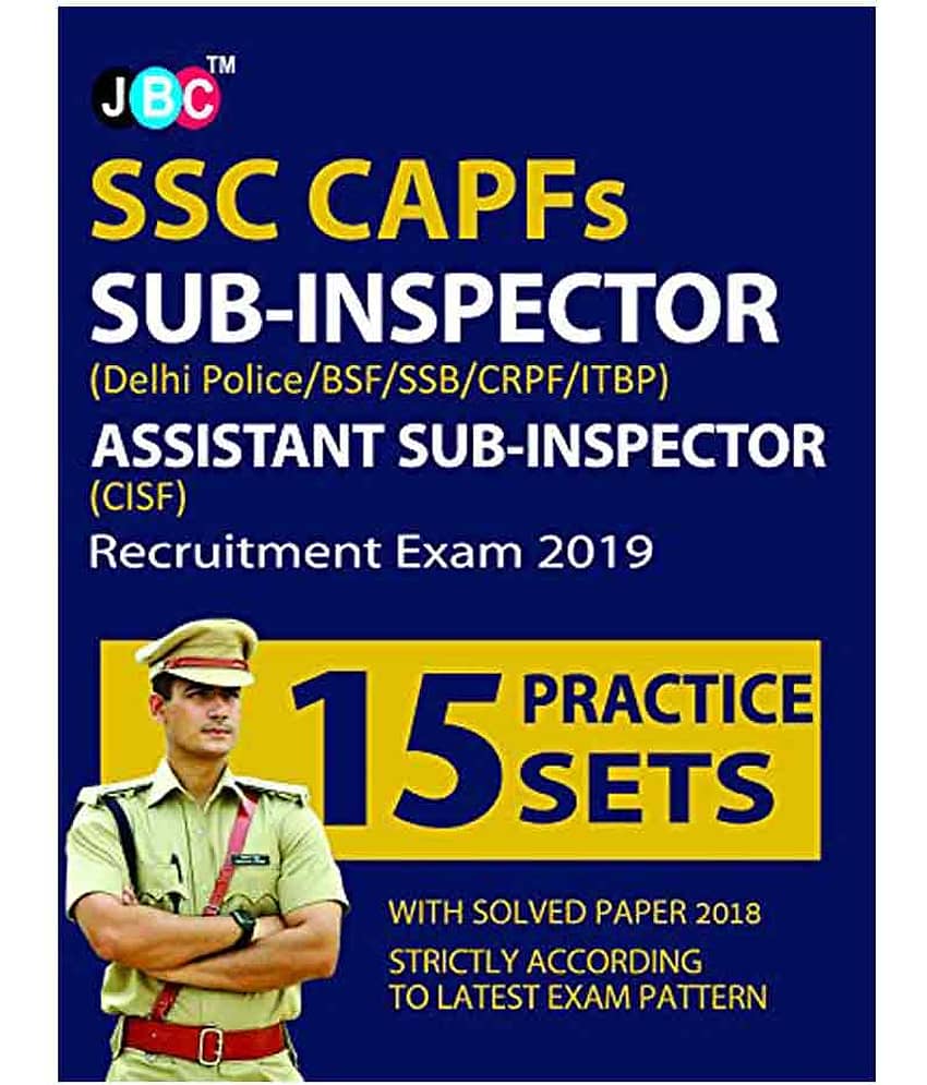 15 Practice Sets’ SSC CAPFs SUB-INSPECTOR (Delhi Police/BSF/SSB/CRPF/ITBP) ASSISTANT SUB-INSPECTOR (CISF) Exam 2019 With 2018