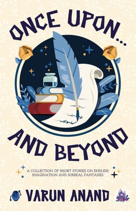 Once Upon...and Beyond: A Collection of Short Stories on Endless Imagination and Surreal Fantasies Anand, Varun