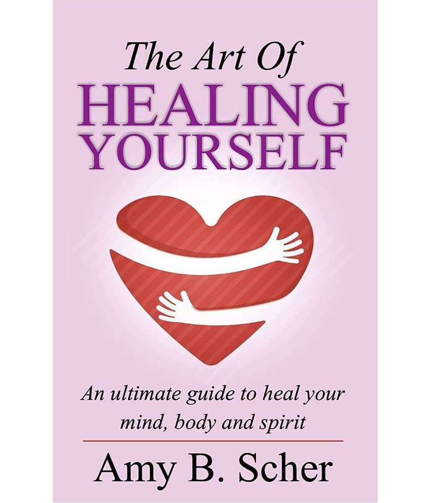 The Art Of Healing Yourself - An Ultimate Guide To Heal Your Mind, Body And Spirit