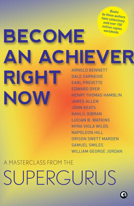 Become An Achiever Right Now : A Masterclass from the Supergurus Become An Achiever Right Now : A Masterclass from the Supergurus