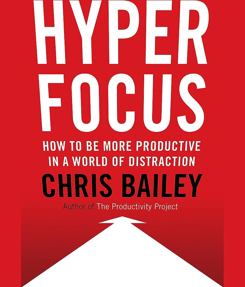 Hyperfocus: How to Be More Productive in a World of Distraction Hardcover by Chris Bailey