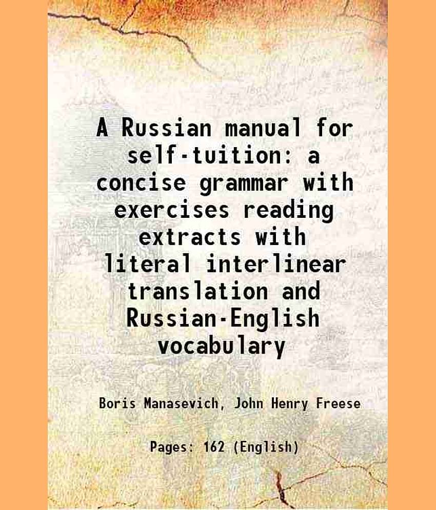 A Russian manual for self-tuition a concise grammar with exercises reading extracts with literal interlinear translation and Russian-Engli [Hardcover]