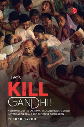 LET’S KILL GANDHI: A CHRONICLE OF HISAST DAYS, THE CONSPIRACY, MURDER, INVESTIGATION, TRIALS AND THE KAPUR COMMISSION