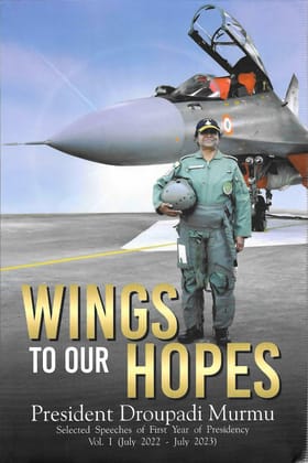 Wings To Our Hopes President Droupadi Murmu Selected Speeches of First Year of Presidency Vol. I (July 2022 - July 2023) [Hardcover] [Jan 01, 2024] Publications Division