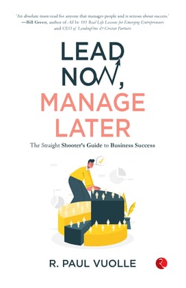 Lead Now, Manage Later: The Straight Shooter’s Guide to Business Success