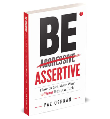 Be Assertive How to Get Your Way without Being a Jerk
