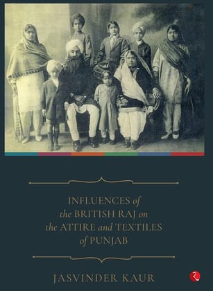 INFLUENCES of the BRITISH RAJ on the ATTIRE and TEXTILES of PUNJAB INFLUENCES of the BRITISH RAJ on the ATTIRE and TEXTILES of PUNJAB