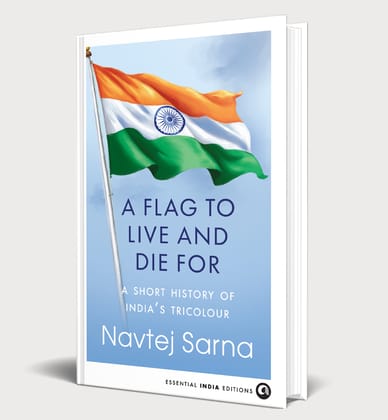 A FLAG TO LIVE AND DIE FOR: A Short History of India’s Tricolour A FLAG TO LIVE AND DIE FOR: A Short History of India’s Tricolour
