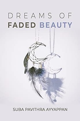 Dreams of faded beauty Pavithra Ayyappan