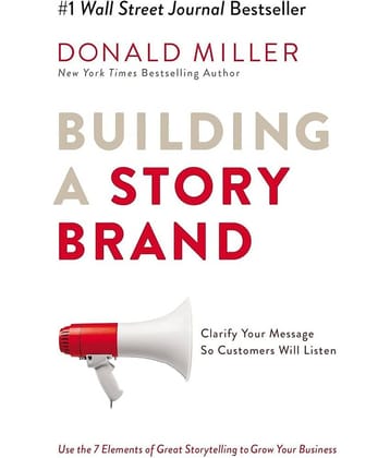 Building a Story Brand: Clarify Your Message So Customers Will Listen