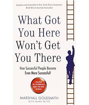 What Got You Here Wont Get You There: How Successful People Become Even More Successful