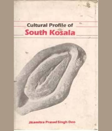 Cultural Profile of South Kosala: From Early Period Till the Rise of the Nagas and the Chauhans in 14Th Century A.D.