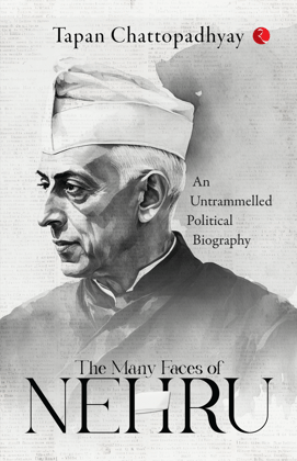 The Many Faces of Nehru: An Untrammelled Political Biography The Many Faces of Nehru: An Untrammelled Political Biography