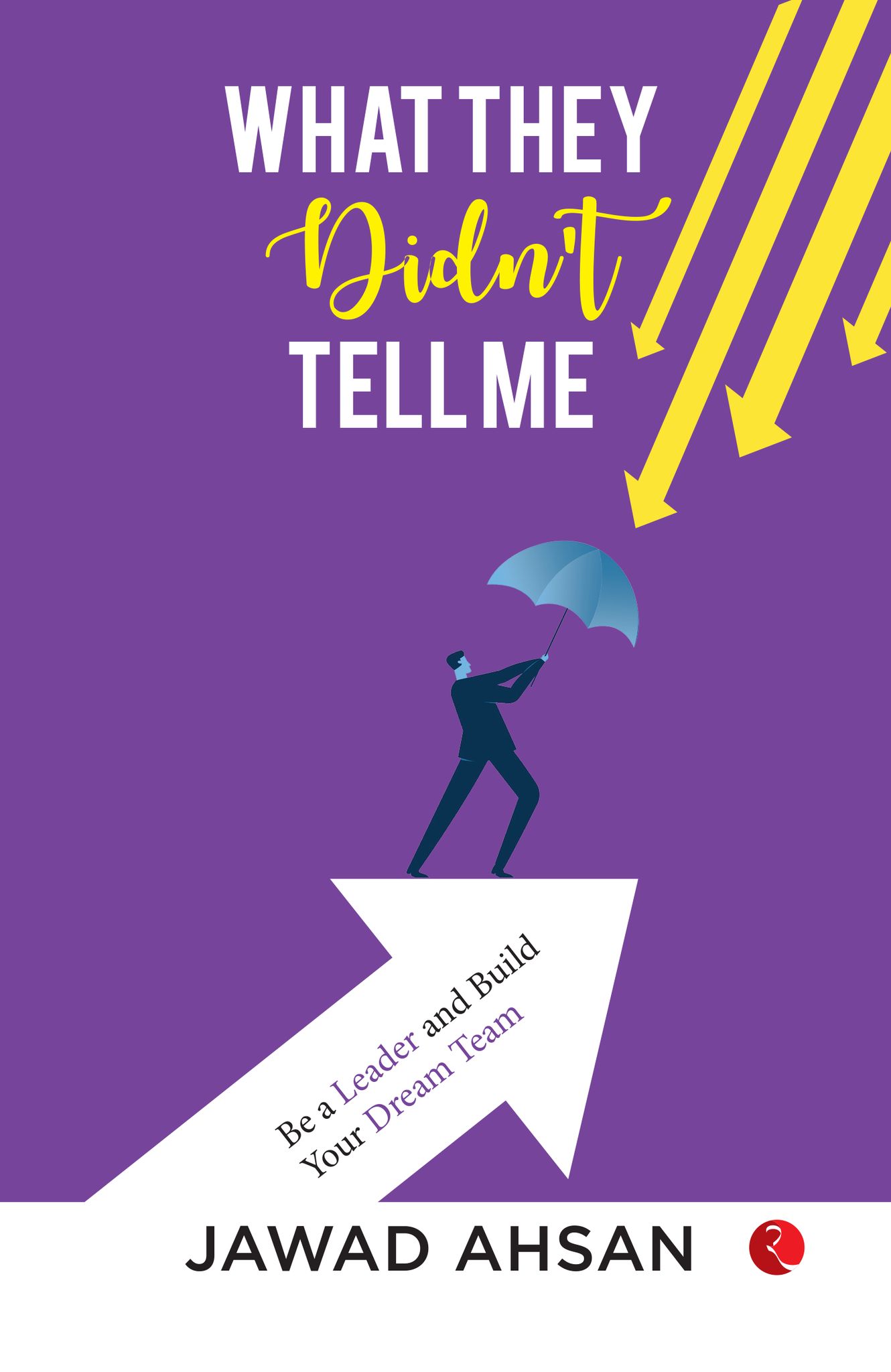 What They Didn’t Tell Me : Be a Leader and Build Your Dream Team