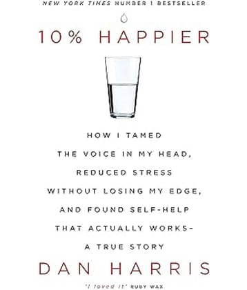 10% HAPPIER: HOW I TAMED THE VOICE IN MY HEAD, REDUCED STRESS WITHOUT LOSING MY EDGE, AND FOUND SELF Paperback – 26 January 2017