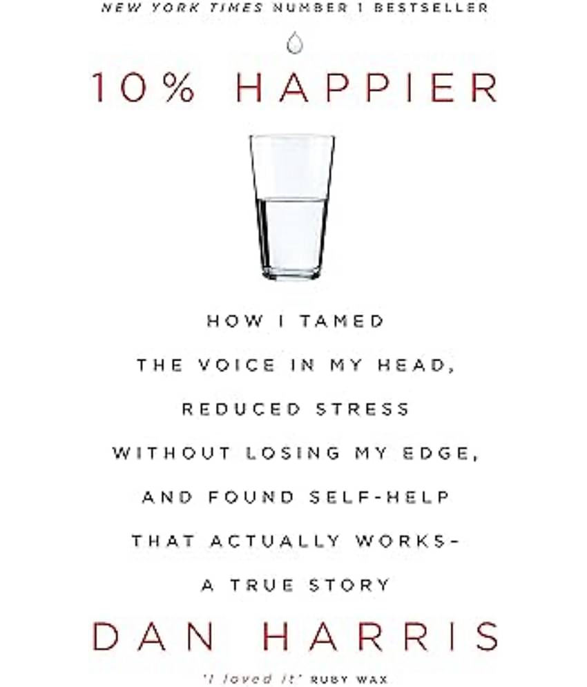 10% HAPPIER: HOW I TAMED THE VOICE IN MY HEAD, REDUCED STRESS WITHOUT LOSING MY EDGE, AND FOUND SELF Paperback – 26 January 2017