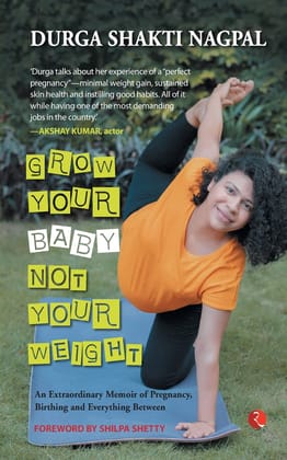 GROW YOUR BABY, NOT YOUR WEIGHT: AN EXTRAORDINARY MEMOIR OF PREGNANCY, BIRTHING AND EVERYTHING BETWEEN