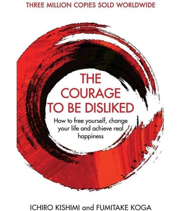 Courage To Be Disliked, The: How to free yourself, change your life and achieve real happiness (Courage To series)