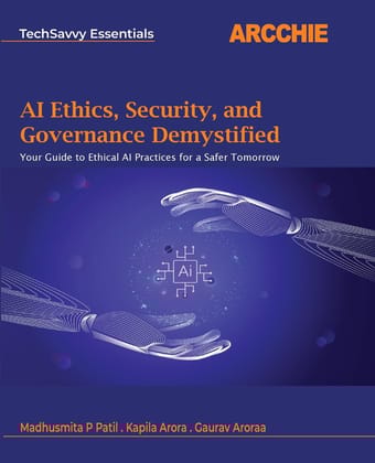 AI Ethics, Security, and Governance Demystified: Your Guide to Ethical AI Practices for a Safer Tomorrow Patil, Madhusmita P; Arora, Kapila and Aroraa, Gaurav