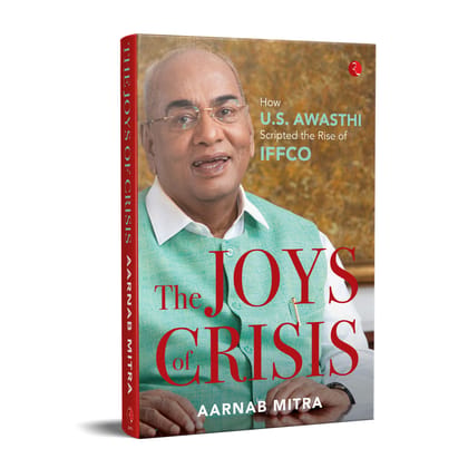 The Joys of Crisis: How U.S. Awasthi Scripted the Rise of IFFCO The Joys of Crisis: How U.S. Awasthi Scripted the Rise of IFFCO