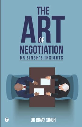 THE ART OF NEGOTIATION - DR SINGH'S INSIGHTS Dr.Binay Singh